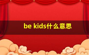 be kids什么意思